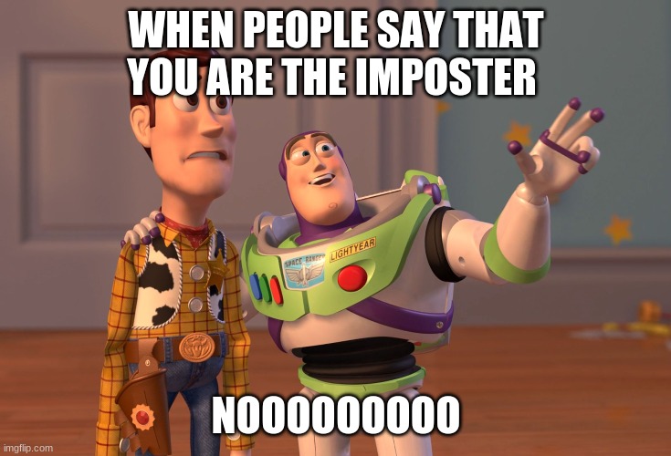 X, X Everywhere | WHEN PEOPLE SAY THAT YOU ARE THE IMPOSTER; NOOOOOOOOO | image tagged in memes,x x everywhere | made w/ Imgflip meme maker