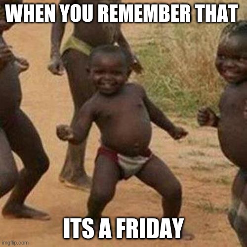 when its friday | WHEN YOU REMEMBER THAT; ITS A FRIDAY | image tagged in memes,friday | made w/ Imgflip meme maker