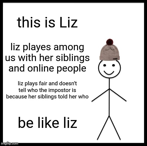 Be Like Bill | this is Liz; liz playes among us with her siblings and online people; liz plays fair and doesn't tell who the impostor is because her siblings told her who; be like liz | image tagged in memes,be like bill | made w/ Imgflip meme maker