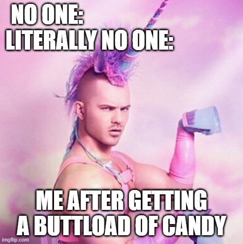 SUGAR RUSHHHHHHHHHH | NO ONE:; LITERALLY NO ONE:; ME AFTER GETTING A BUTTLOAD OF CANDY | image tagged in memes,unicorn man | made w/ Imgflip meme maker