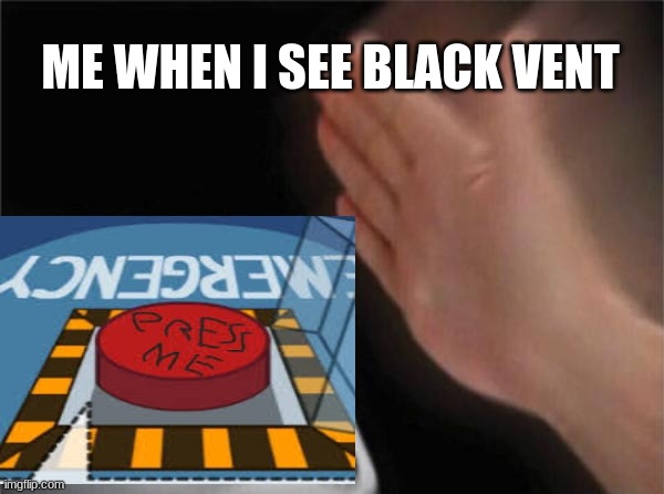 ME WHEN I SEE BLACK VENT | image tagged in emergency meeting among us | made w/ Imgflip meme maker