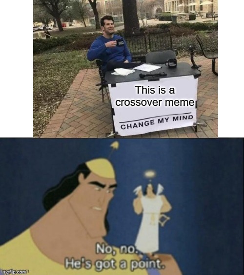 IT BE A CROSSOVER MEME | This is a crossover meme | image tagged in no no hes got a point,change my mind,crossover | made w/ Imgflip meme maker