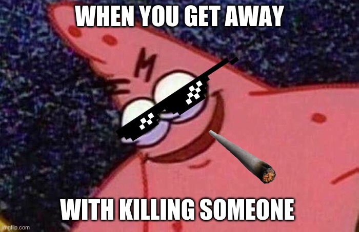 Evil Patrick  | WHEN YOU GET AWAY; WITH KILLING SOMEONE | image tagged in evil patrick | made w/ Imgflip meme maker