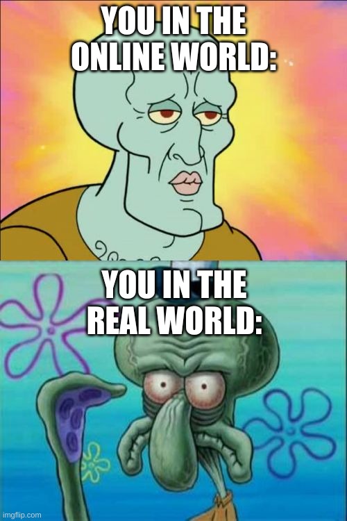 Relatable. | YOU IN THE ONLINE WORLD:; YOU IN THE REAL WORLD: | image tagged in memes,squidward | made w/ Imgflip meme maker