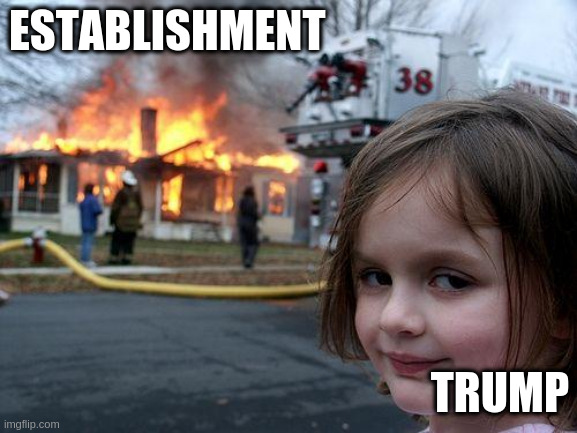 burn baby burn | ESTABLISHMENT; TRUMP | image tagged in memes,disaster girl | made w/ Imgflip meme maker