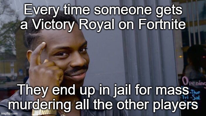 Stop, and think, then its true | Every time someone gets a Victory Royal on Fortnite; They end up in jail for mass murdering all the other players | image tagged in memes,roll safe think about it | made w/ Imgflip meme maker