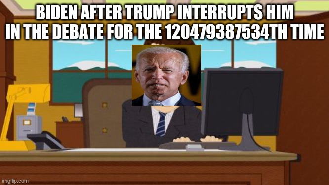 Aaaaand Its Gone | BIDEN AFTER TRUMP INTERRUPTS HIM IN THE DEBATE FOR THE 120479387534TH TIME | image tagged in memes,aaaaand its gone | made w/ Imgflip meme maker