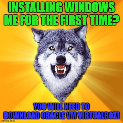 Oracle Vm VirtualBox |  INSTALLING WINDOWS ME FOR THE FIRST TIME? YOU WILL NEED TO DOWNLOAD ORACLE VM VIRTUALBOX! | image tagged in memes,courage wolf | made w/ Imgflip meme maker