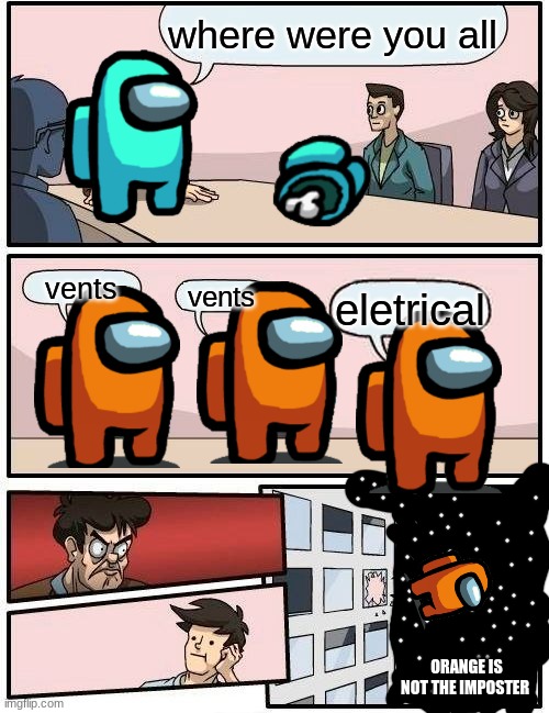 Boardroom Meeting Suggestion | where were you all; vents; vents; eletrical; ORANGE IS NOT THE IMPOSTER | image tagged in memes,boardroom meeting suggestion | made w/ Imgflip meme maker