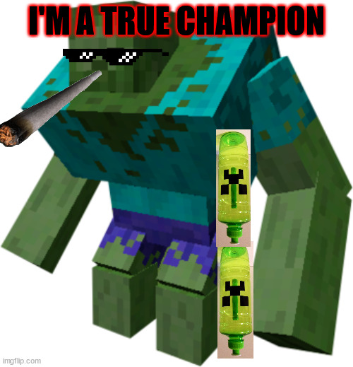 Mutant Zombie flips Minecraft creeper bottles. | I'M A TRUE CHAMPION | image tagged in zombie | made w/ Imgflip meme maker