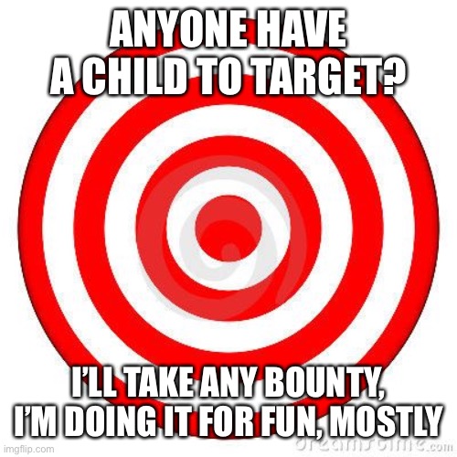 Target | ANYONE HAVE A CHILD TO TARGET? I’LL TAKE ANY BOUNTY, I’M DOING IT FOR FUN, MOSTLY | image tagged in target | made w/ Imgflip meme maker