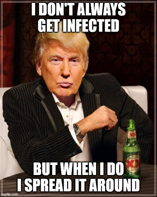 Infected | I DON'T ALWAYS GET INFECTED; BUT WHEN I DO I SPREAD IT AROUND | image tagged in trump most interesting man in the world | made w/ Imgflip meme maker