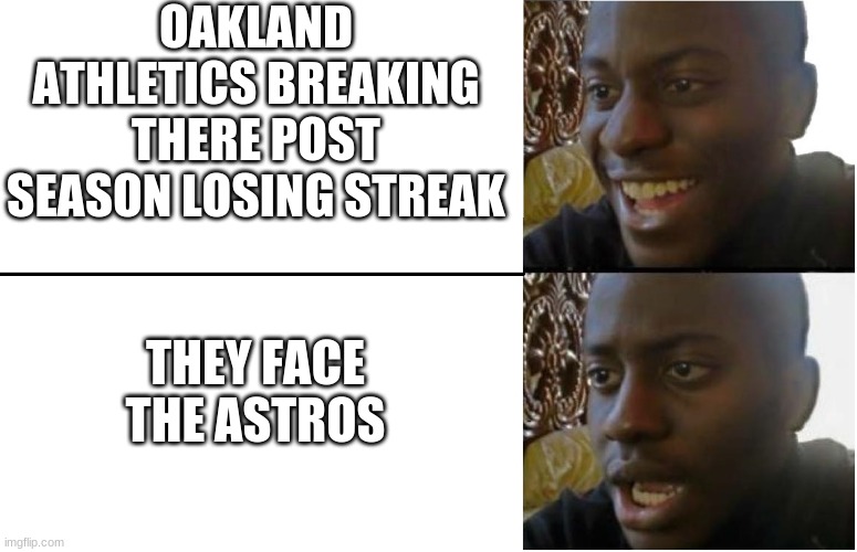 Happy then sad black guy meme | OAKLAND ATHLETICS BREAKING THERE POST SEASON LOSING STREAK; THEY FACE THE ASTROS | image tagged in happy then sad black guy meme | made w/ Imgflip meme maker