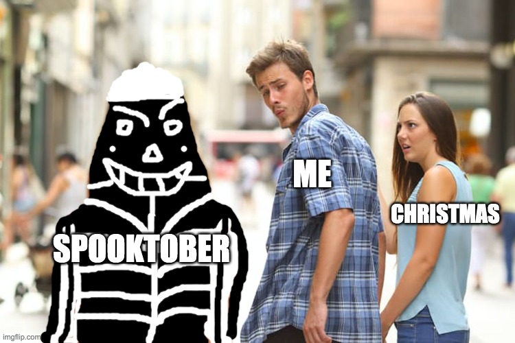 Why does the title matter? l0l | ME; CHRISTMAS; SPOOKTOBER | image tagged in memes,distracted boyfriend | made w/ Imgflip meme maker