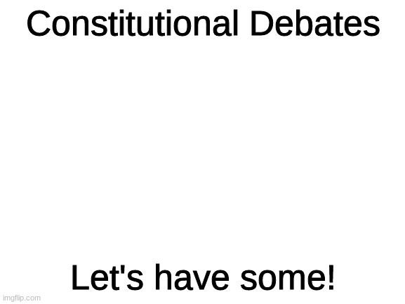 I think we should get some speakers and host debates | Constitutional Debates; Let's have some! | image tagged in blank white template,debates | made w/ Imgflip meme maker