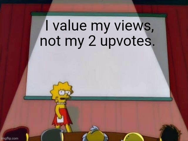 100 views, 2 upvotes... AHH! | I value my views, not my 2 upvotes. | image tagged in lisa simpson's presentation | made w/ Imgflip meme maker