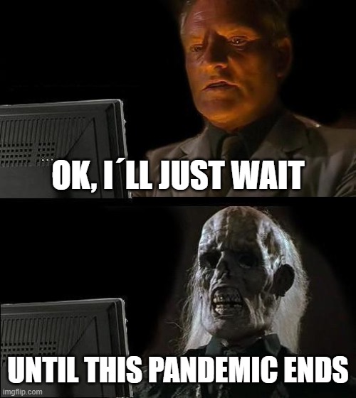 I'll Just Wait Here | OK, I´LL JUST WAIT; UNTIL THIS PANDEMIC ENDS | image tagged in memes,i'll just wait here | made w/ Imgflip meme maker