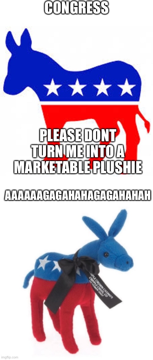 don't turn the donkey into a marketable plushie. | CONGRESS; PLEASE DONT TURN ME INTO A MARKETABLE PLUSHIE; AAAAAAGAGAHAHAGAGAHAHAH | image tagged in democrat donkey,marketable plushie | made w/ Imgflip meme maker