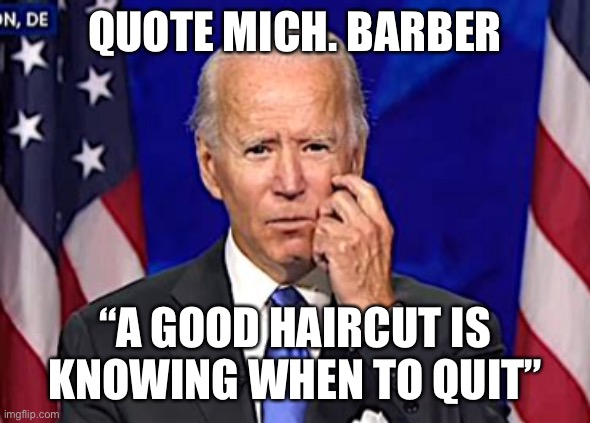 Time has passed Biden | QUOTE MICH. BARBER; “A GOOD HAIRCUT IS KNOWING WHEN TO QUIT” | image tagged in forgetful joe,biden,loser | made w/ Imgflip meme maker