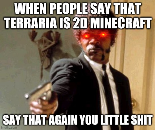 say that again i dare you | WHEN PEOPLE SAY THAT TERRARIA IS 2D MINECRAFT; SAY THAT AGAIN YOU LITTLE SHIT | image tagged in memes,say that again i dare you | made w/ Imgflip meme maker
