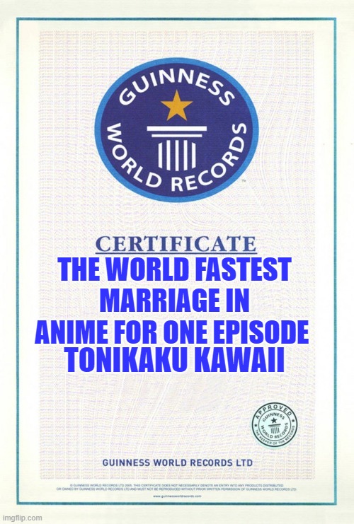 tonikaku kawaii | THE WORLD FASTEST MARRIAGE IN ANIME FOR ONE EPISODE; TONIKAKU KAWAII | image tagged in guinness world records | made w/ Imgflip meme maker