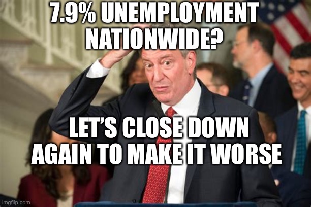 Democratic bad decisions | 7.9% UNEMPLOYMENT NATIONWIDE? LET’S CLOSE DOWN AGAIN TO MAKE IT WORSE | image tagged in duhhh,mayor,loser,democrats | made w/ Imgflip meme maker
