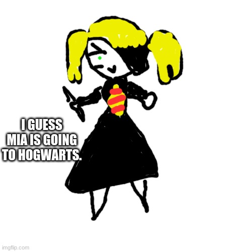 Spooktober Part 4 | I GUESS MIA IS GOING TO HOGWARTS. | image tagged in memes,blank transparent square | made w/ Imgflip meme maker