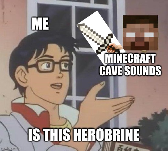 Is This A Pigeon | ME; MINECRAFT CAVE SOUNDS; IS THIS HEROBRINE | image tagged in memes,is this a pigeon | made w/ Imgflip meme maker