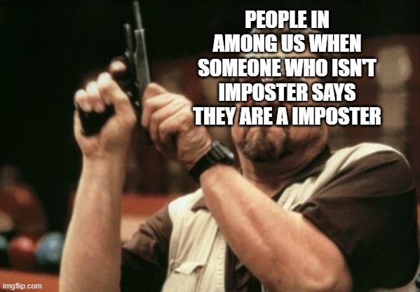 Am I The Only One Around Here Meme | PEOPLE IN AMONG US WHEN SOMEONE WHO ISN'T IMPOSTER SAYS THEY ARE A IMPOSTER | image tagged in memes,am i the only one around here | made w/ Imgflip meme maker
