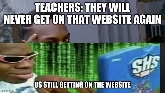 TEACHERS: THEY WILL NEVER GET ON THAT WEBSITE AGAIN; US STILL GETTING ON THE WEBSITE | made w/ Imgflip meme maker