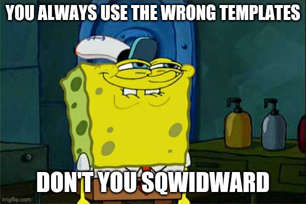 Don't You Squidward Meme | YOU ALWAYS USE THE WRONG TEMPLATES DON'T YOU SQWIDWARD | image tagged in memes,don't you squidward | made w/ Imgflip meme maker