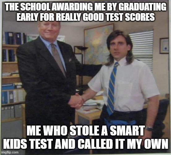 School meme | THE SCHOOL AWARDING ME BY GRADUATING EARLY FOR REALLY GOOD TEST SCORES; ME WHO STOLE A SMART KIDS TEST AND CALLED IT MY OWN | image tagged in michael scott ed truck | made w/ Imgflip meme maker