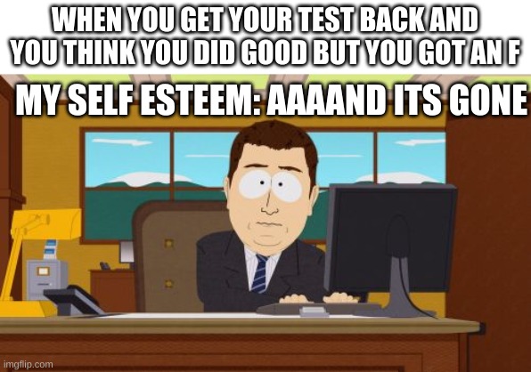 Aaaaand Its Gone | WHEN YOU GET YOUR TEST BACK AND YOU THINK YOU DID GOOD BUT YOU GOT AN F; MY SELF ESTEEM: AAAAND ITS GONE | image tagged in memes,aaaaand its gone | made w/ Imgflip meme maker