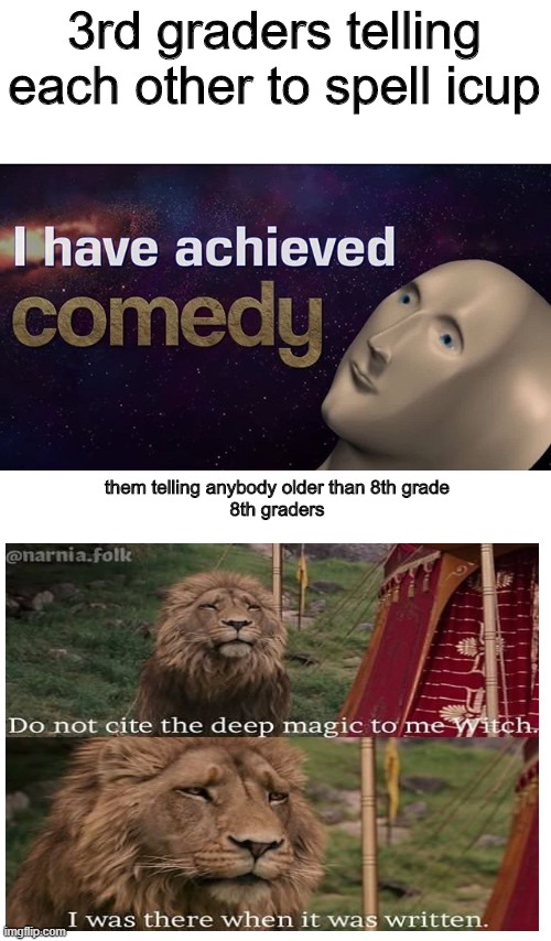 hehe comedy | 3rd graders telling each other to spell icup; them telling anybody older than 8th grade
8th graders | image tagged in i have achieved comedy | made w/ Imgflip meme maker