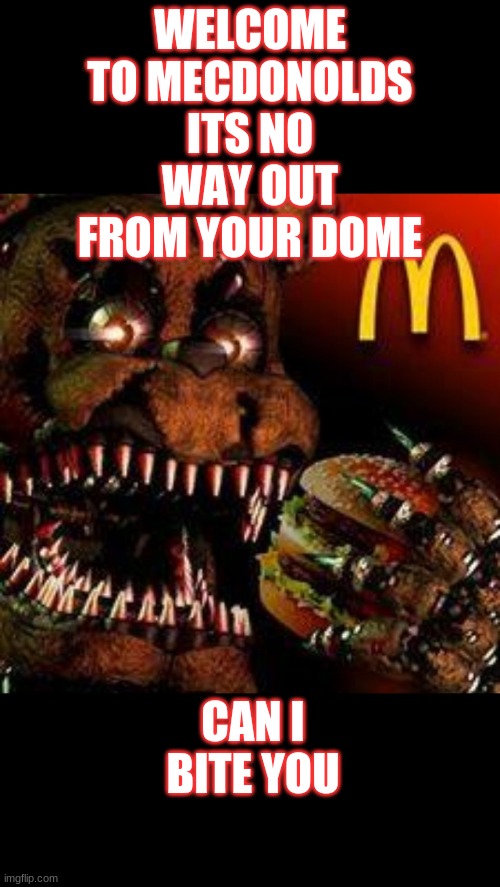 Five nights at mcdonolds4 | WELCOME TO MECDONOLDS ITS NO WAY OUT FROM YOUR DOME; CAN I BITE YOU | image tagged in fnaf4mcdonald's | made w/ Imgflip meme maker