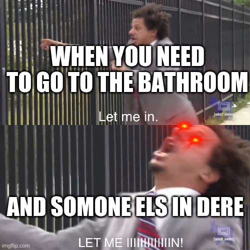 let me in | WHEN YOU NEED TO GO TO THE BATHROOM; AND SOMONE ELS IN DERE | image tagged in let me in | made w/ Imgflip meme maker