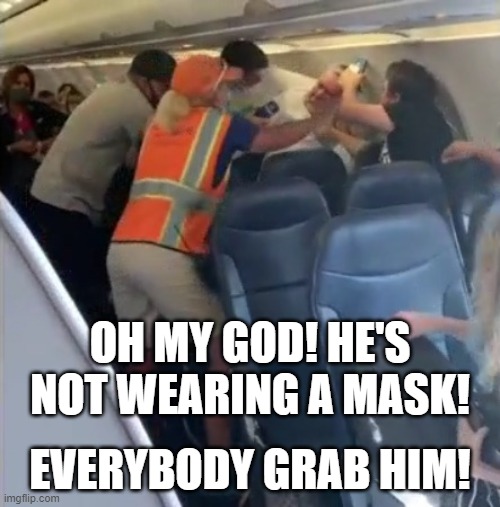 Maybe they didn't quite think this through. | OH MY GOD! HE'S NOT WEARING A MASK! EVERYBODY GRAB HIM! | image tagged in airplane,mask,covid-19,memes | made w/ Imgflip meme maker