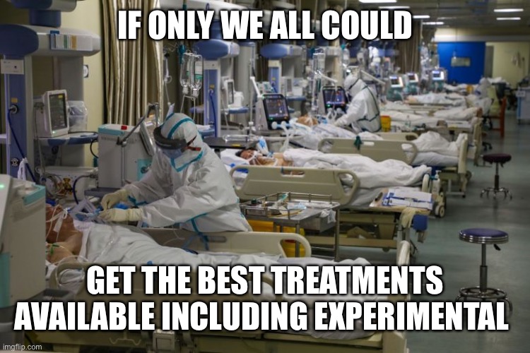 icu | IF ONLY WE ALL COULD GET THE BEST TREATMENTS AVAILABLE INCLUDING EXPERIMENTAL | image tagged in icu | made w/ Imgflip meme maker