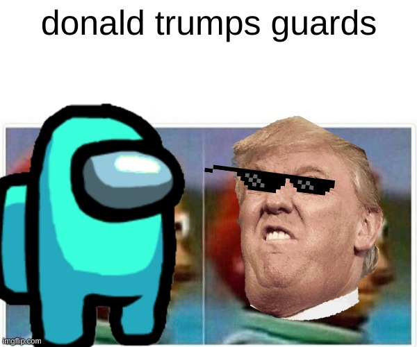 wow | donald trumps guards | image tagged in funny memes | made w/ Imgflip meme maker