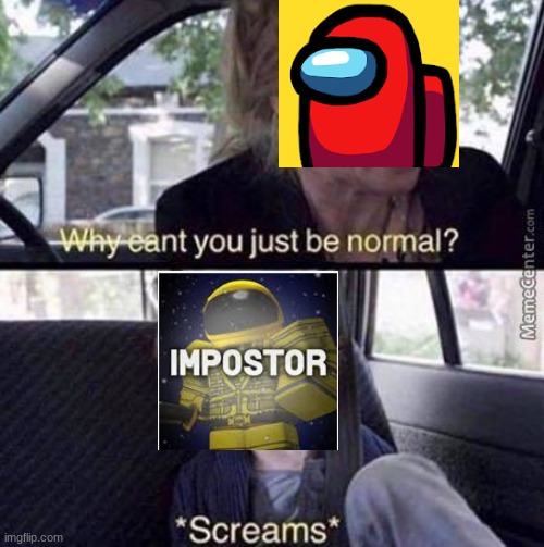 impostor < any game (except gacha) | image tagged in why can't you just be normal | made w/ Imgflip meme maker