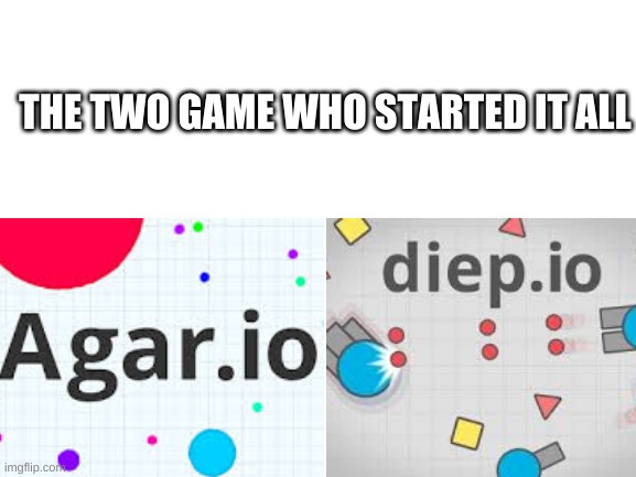 the makers of the .io games |  THE TWO GAME WHO STARTED IT ALL | image tagged in agario,diepio | made w/ Imgflip meme maker