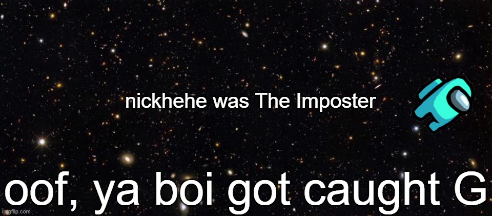 someone was The Imposter | nickhehe was The Imposter; oof, ya boi got caught G | image tagged in ejected,among us,voted,imposter | made w/ Imgflip meme maker