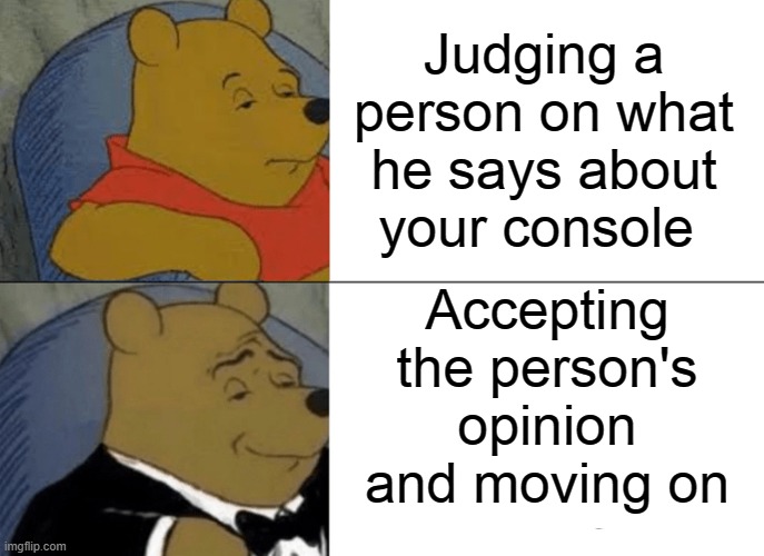 Tuxedo Winnie The Pooh | Judging a person on what he says about your console; Accepting the person's opinion and moving on | image tagged in memes,tuxedo winnie the pooh | made w/ Imgflip meme maker