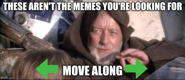 Move along... | THESE AREN'T THE MEMES YOU'RE LOOKING FOR; MOVE ALONG | image tagged in memes,these aren't the droids you were looking for | made w/ Imgflip meme maker