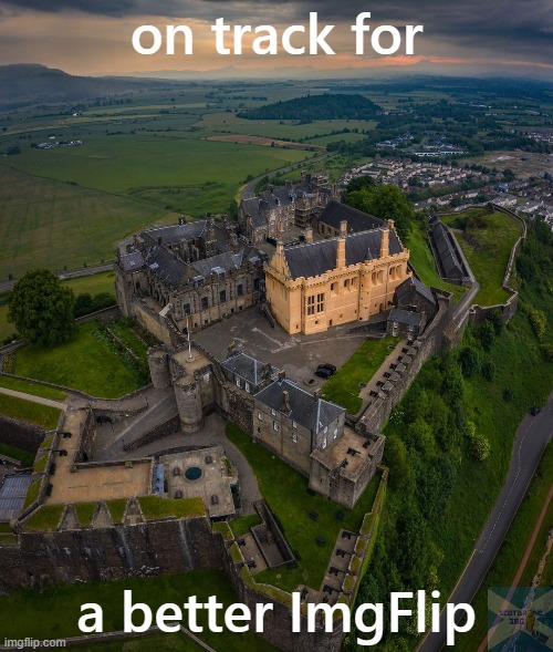 Stirling Castle, Scotland (I've been there!) | on track for; a better ImgFlip | image tagged in stirling castle,castle,scotland | made w/ Imgflip meme maker