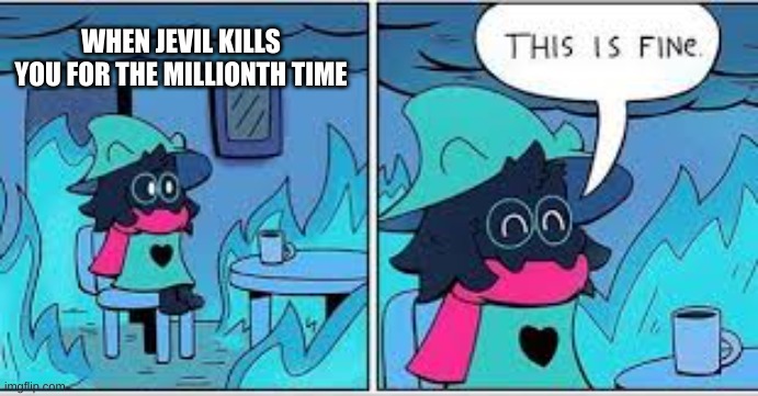 deltarune this is fine | WHEN JEVIL KILLS YOU FOR THE MILLIONTH TIME | image tagged in deltarune this is fine | made w/ Imgflip meme maker