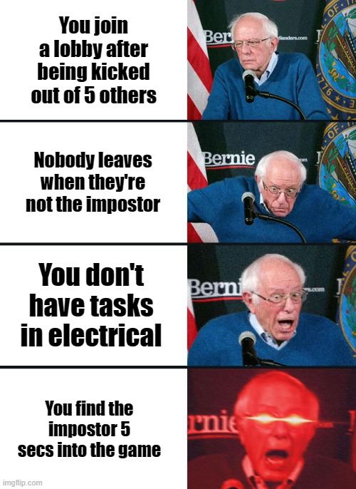 Bernie Sanders reaction (nuked) | You join a lobby after being kicked out of 5 others; Nobody leaves when they're not the impostor; You don't have tasks in electrical; You find the impostor 5 secs into the game | image tagged in bernie sanders reaction nuked,memes | made w/ Imgflip meme maker