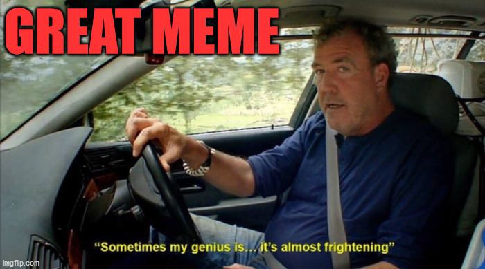 sometimes my genius is... it's almost frightening | GREAT MEME | image tagged in sometimes my genius is it's almost frightening | made w/ Imgflip meme maker