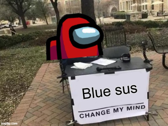 yes | Blue sus | image tagged in memes,change my mind,sus,funny,blue,among us | made w/ Imgflip meme maker