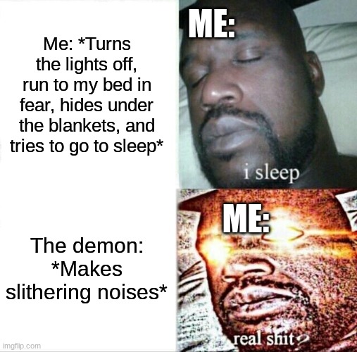 Can't sleep with the demons around | ME:; Me: *Turns the lights off, run to my bed in fear, hides under the blankets, and tries to go to sleep*; ME:; The demon: *Makes slithering noises* | image tagged in memes,sleeping shaq | made w/ Imgflip meme maker